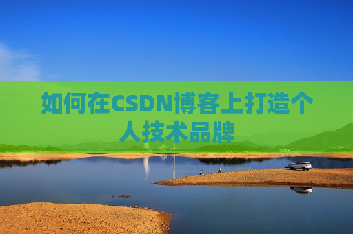 如何在CSDN博客上打造个人技术品牌